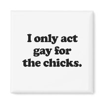 I only act gay for the chicks .png refrigerator magnets