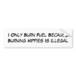 I Only Burn Fuel Because Burning Hippies Is Ill... Bumper Stickers