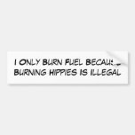 I Only Burn Fuel Because Burning Hippies Is Ill... Bumper Stickers
