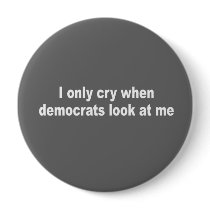 I only cry when democrats look at me pinback buttons