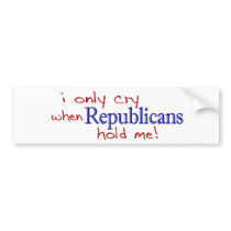 I Only Cry When Republicans Hold Me bumper stickers