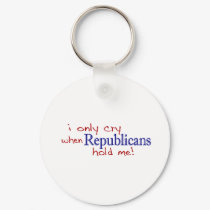 I Only Cry When Republicans Hold Me keychains