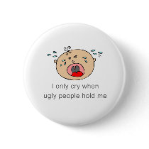 I only cry when ugly people hold me Baby Tee Pinback Button