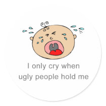 I only cry when ugly people hold me Baby Tee Sticker