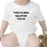 I ONLY CRY WHEN UGLY PEOPLE HOLD ME TEE SHIRTS