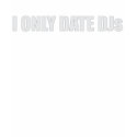 I only Date Djs t-shirts