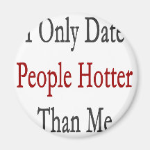 I Only Date People Hotter Than Me Magnet