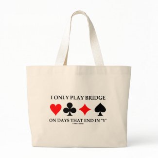 I Only Play Bridge On Days That End In