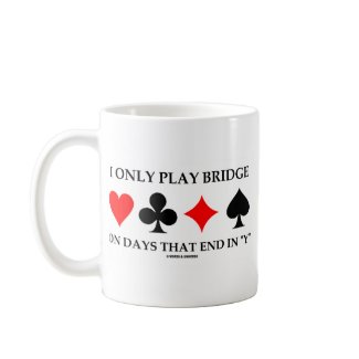 I Only Play Bridge On Days That End In