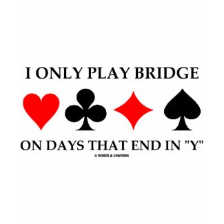 I Only Play Bridge On Days That End In