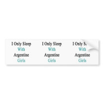 I Only Sleep With Argentine Girls Bumper Stickers