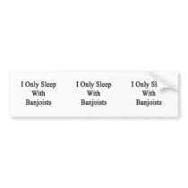 I Only Sleep With Banjoists Bumper Sticker