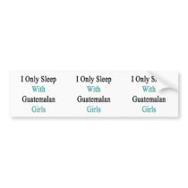 I Only Sleep With Guatemalan Girls Bumper Sticker