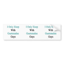 I Only Sleep With Guatemalan Guys Bumper Sticker