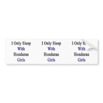 I Only Sleep With Honduran Girls Bumper Stickers