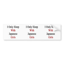 I Only Sleep With Japanese Girls Bumper Stickers