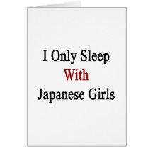 I Only Sleep With Japanese Girls Greeting Card