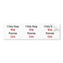 I Only Sleep With Peruvian Girls Bumper Sticker