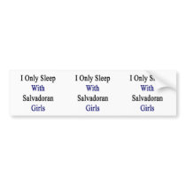 I Only Sleep With Salvadoran Girls Bumper Stickers