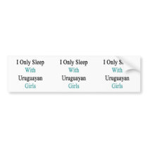 I Only Sleep With Uruguayan Girls Bumper Sticker