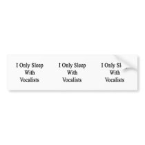 I Only Sleep With Vocalists Bumper Sticker