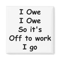 I Owe, I Owe Refrigerator Magnet