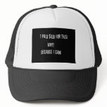I Paid $100 For This Because I Can! Trucker Hat