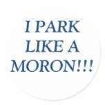 I PARK LIKE A MORON!!! ROUND STICKERS