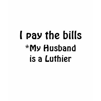 I pay the bills (My husband is a luthier) shirt