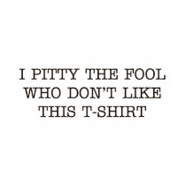 "I Pitty the fool who don't like this T-Shirt" Wom by hmratboy "I Pitty the fool who don't like this T-Shirt" Wom