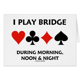 I Play Bridge During Morning, Noon & Night Greeting Card