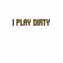 I Play Dirty t-shirts