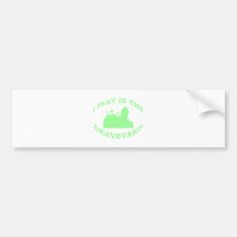 I Play in the Graveyard Bumper Sticker
