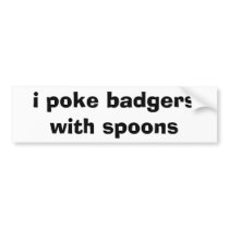 i poke badgers with spoons bumper stickers
