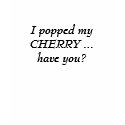 I popped my CHERRY ... have you? t-shirts