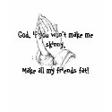 I pray you make my friends fat! t-shirts by Zazzle_Zoe I pray you make my friends fat! t-shirts