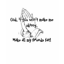 I pray you make my friends fat! t-shirts
