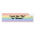 I PUT THE "HO" IN HOMO T-SHIRT bumper stickers by gay_pride I PUT THE "HO" IN HOMO T-SHIRT bumper stickers