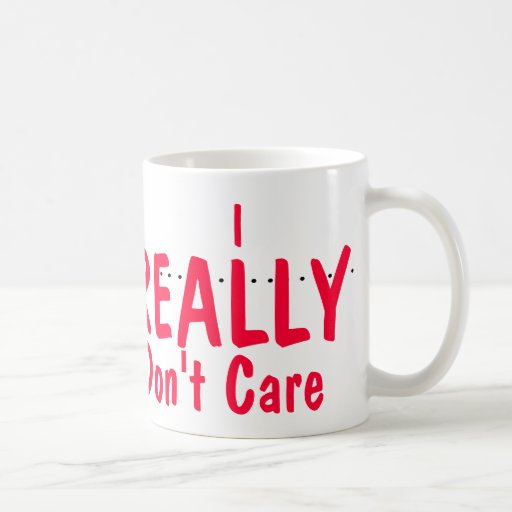 i_really_dont_care_coffee_mug-r851209b505ea4774aced0b0593a7cc12_x7jgr_8byvr_512.jpg