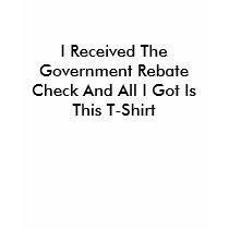 I Received The Government Rebate Check And All ... t-shirts