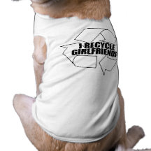 I recycle girlfriends pet t shirt