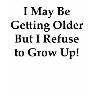 I Refuse to Grow Up! shirt