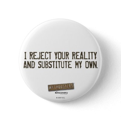 I Reject Your Reality & Substitute My Own Button by MythBusters