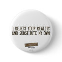 I Reject Your Reality & Substitute My Own Button by MythBusters I Reject Your Reality & Substitute My Own Button