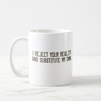 I Reject Your Reality & Substitute My Own Mug