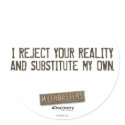 I Reject Your Reality & Substitute My Own Round St stickers