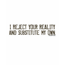I Reject Your Reality & Substitute My Own T-Shirt