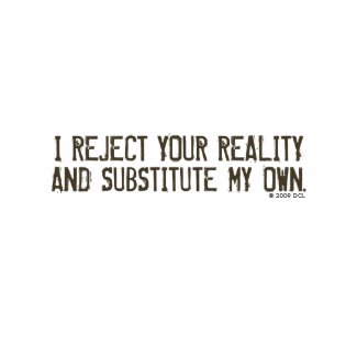 I reject your reality t-shirt. I reject your reality and substitute my own t-shirt.