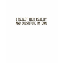 I Reject Your Reality & Substitute My Own T-Shirt