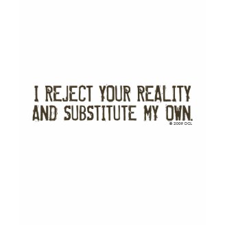 I Reject Your Reality & Substitute My Own T-Shirt